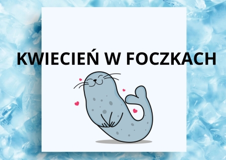 KWIECIEŃ W FOCZKACH